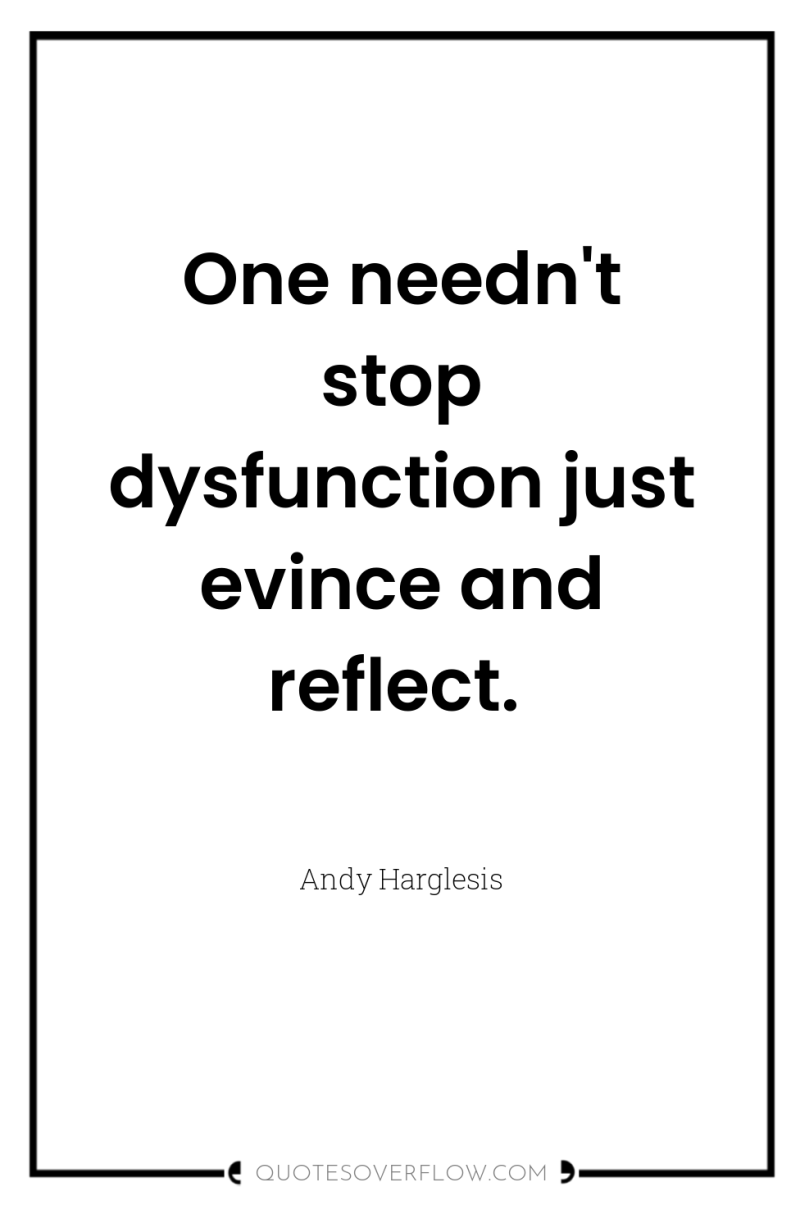 One needn't stop dysfunction just evince and reflect. 