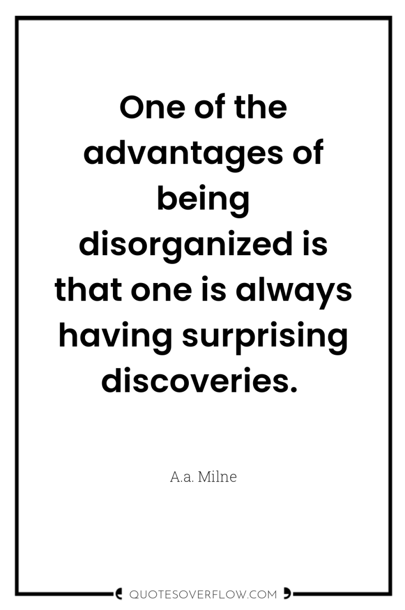 One of the advantages of being disorganized is that one...
