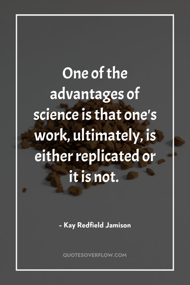 One of the advantages of science is that one's work,...