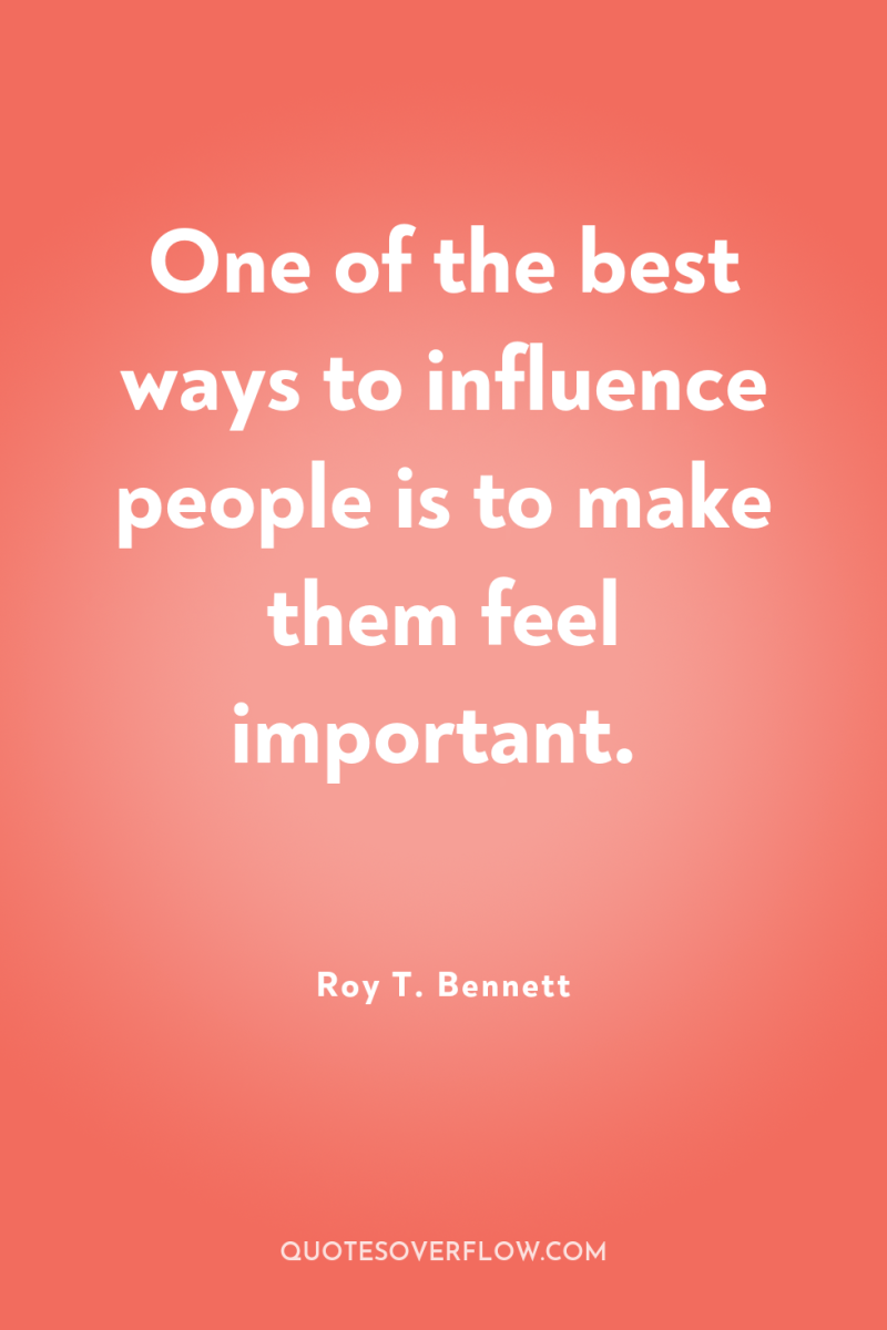 One of the best ways to influence people is to...