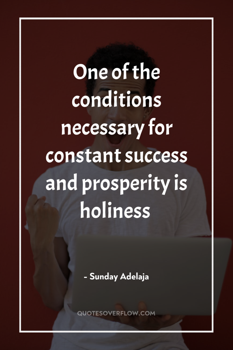One of the conditions necessary for constant success and prosperity...