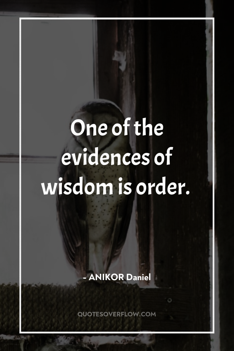 One of the evidences of wisdom is order. 