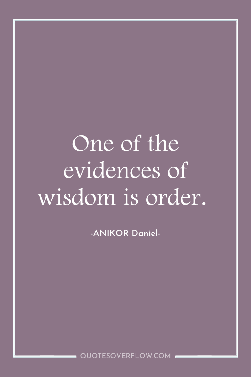 One of the evidences of wisdom is order. 