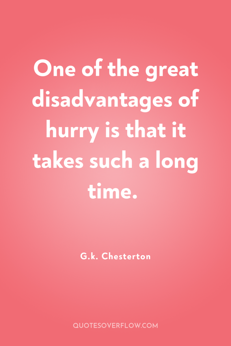 One of the great disadvantages of hurry is that it...