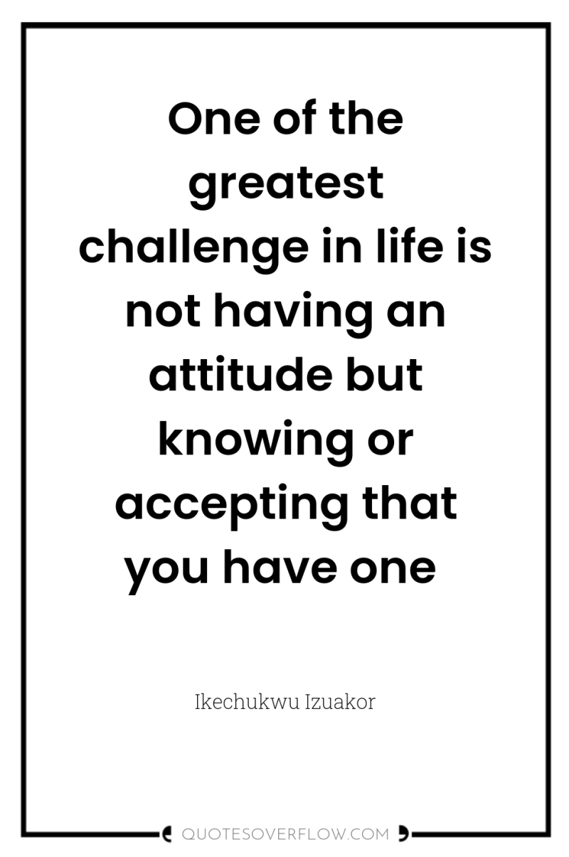 One of the greatest challenge in life is not having...
