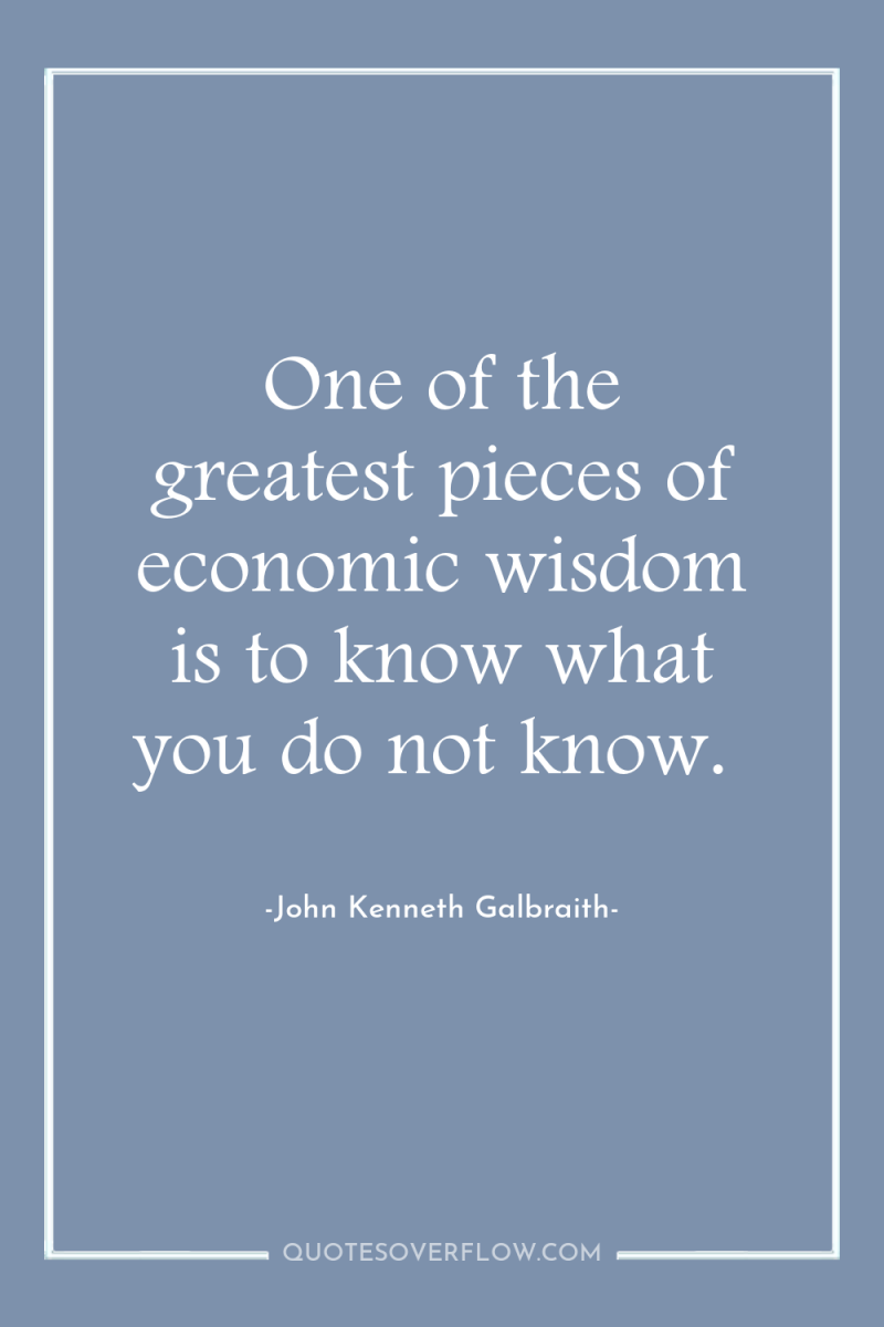 One of the greatest pieces of economic wisdom is to...