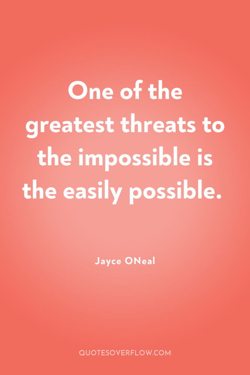 One of the greatest threats to the impossible is the...