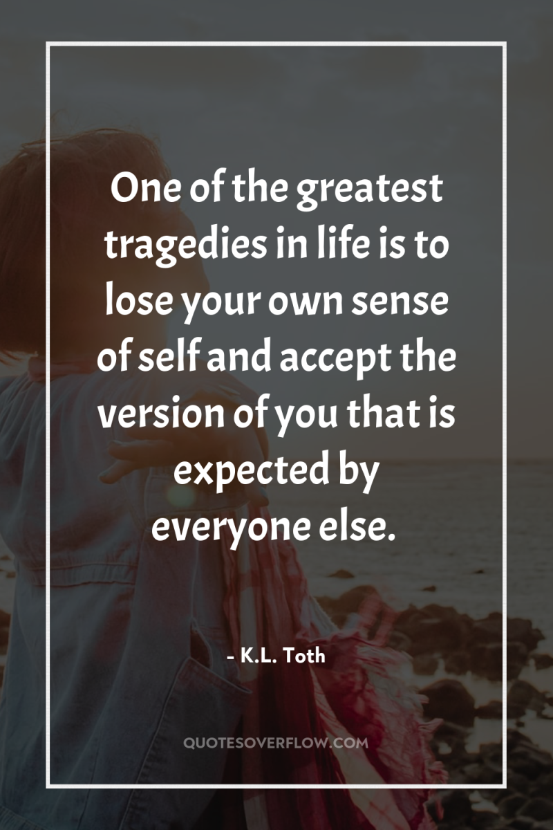 One of the greatest tragedies in life is to lose...