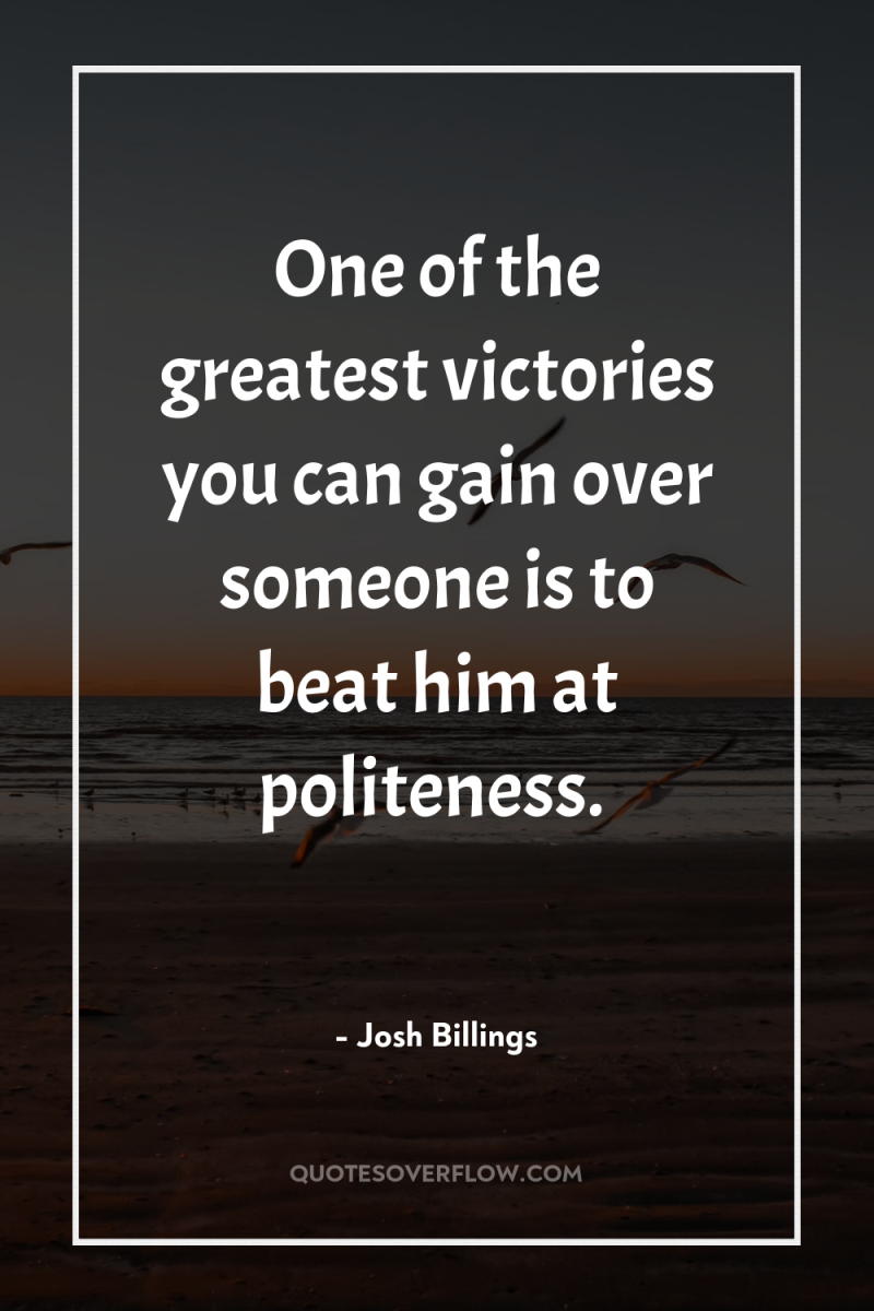 One of the greatest victories you can gain over someone...