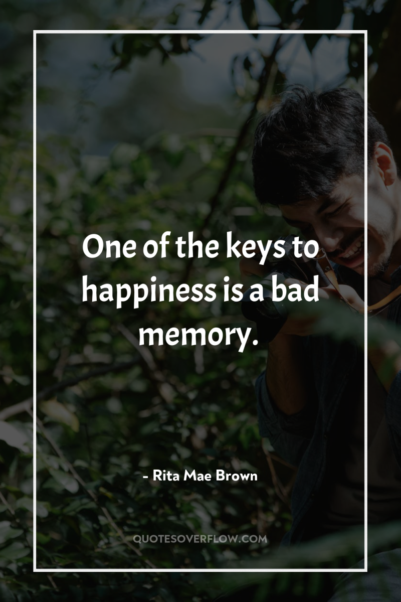 One of the keys to happiness is a bad memory. 