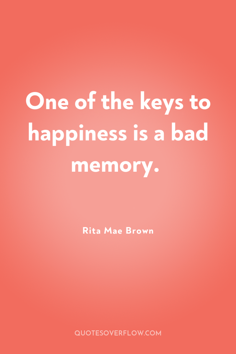 One of the keys to happiness is a bad memory. 
