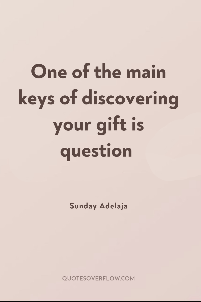 One of the main keys of discovering your gift is...