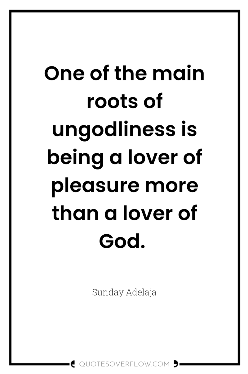 One of the main roots of ungodliness is being a...