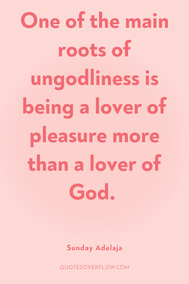 One of the main roots of ungodliness is being a...