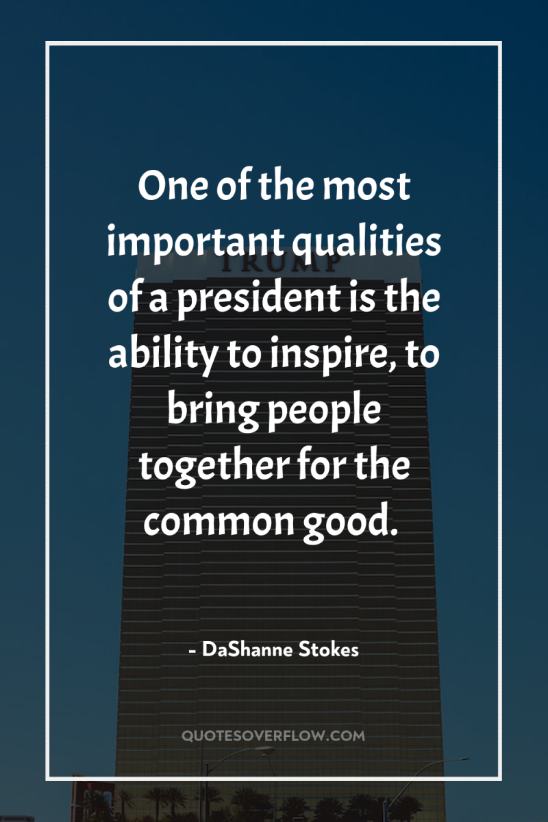 One of the most important qualities of a president is...
