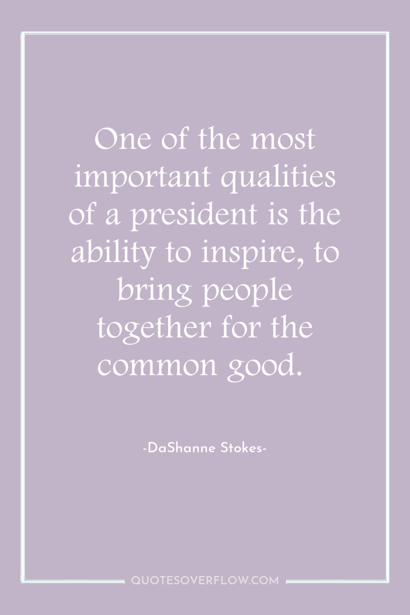One of the most important qualities of a president is...