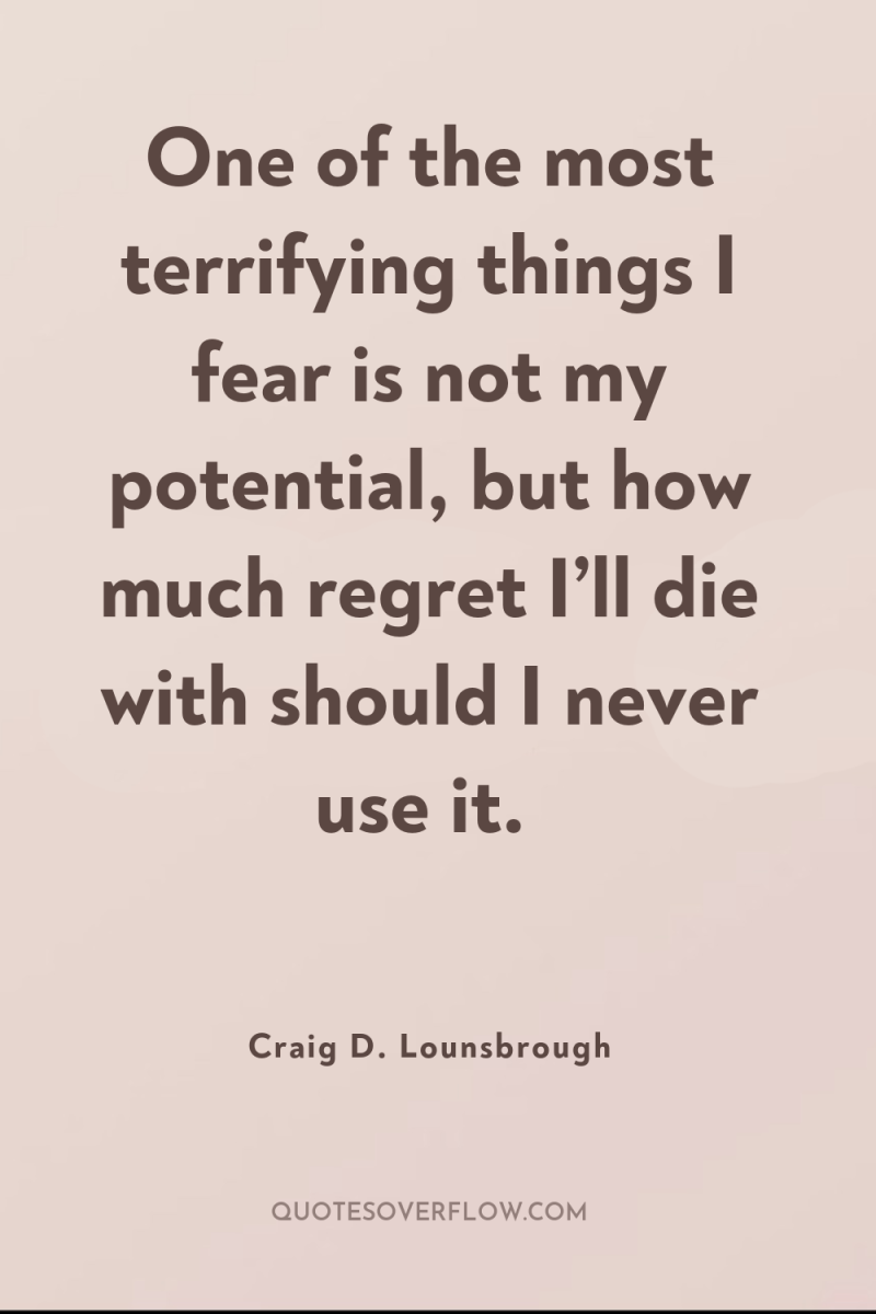 One of the most terrifying things I fear is not...