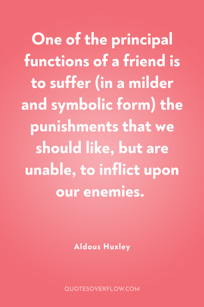 One of the principal functions of a friend is to...