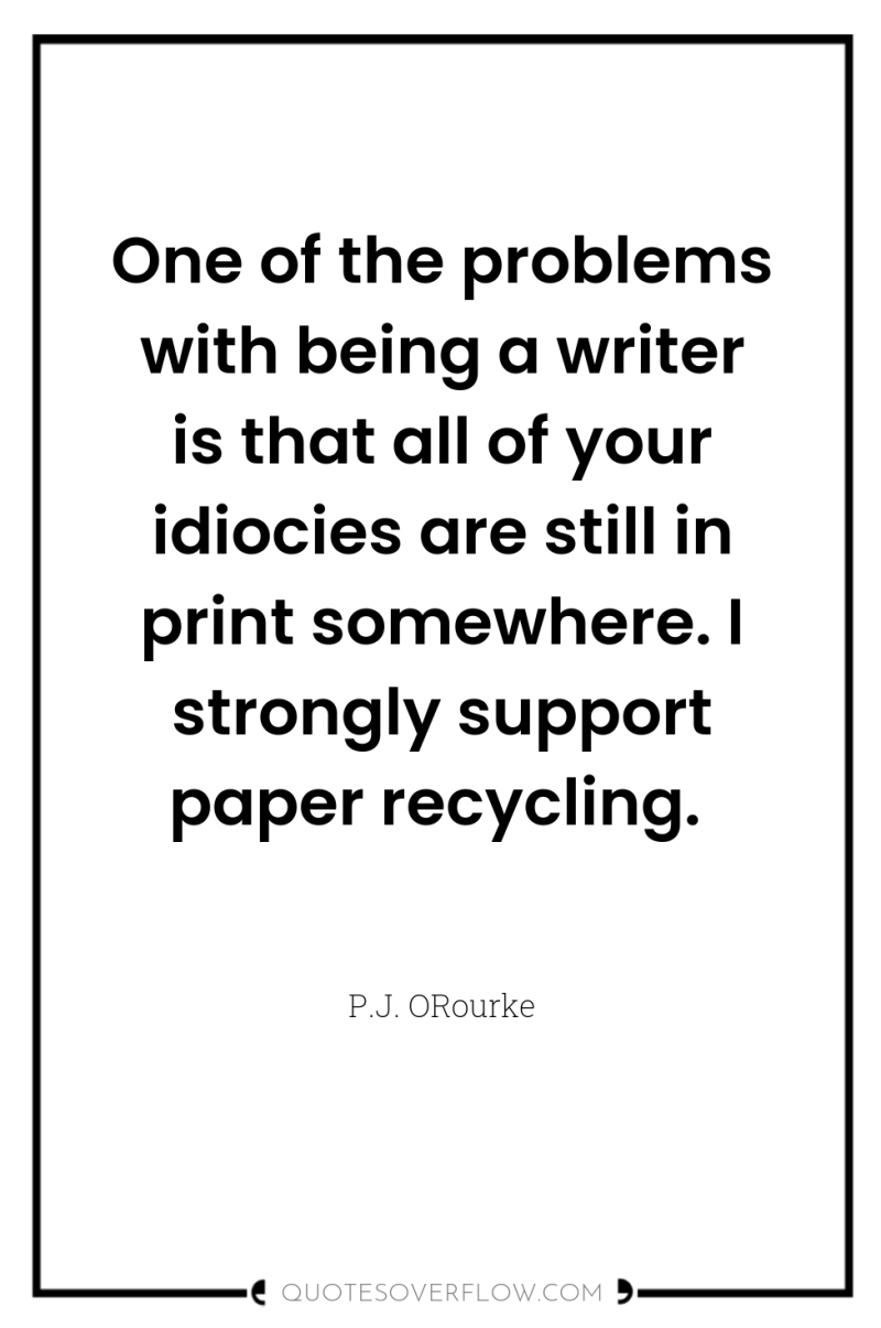 One of the problems with being a writer is that...