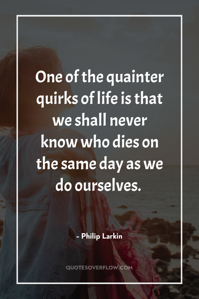 One of the quainter quirks of life is that we...