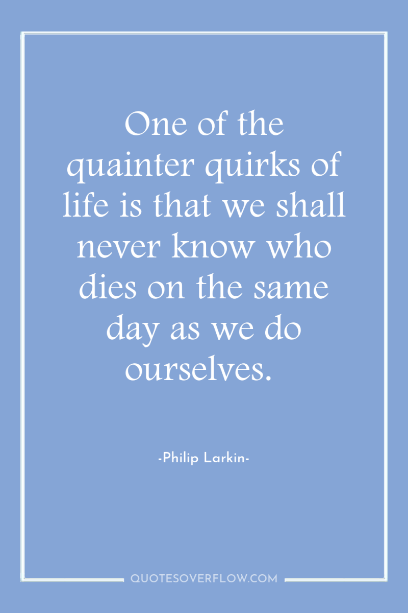 One of the quainter quirks of life is that we...