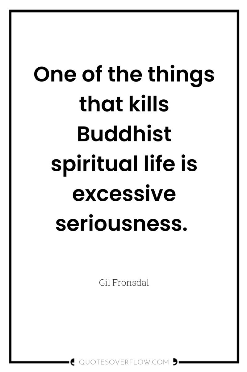 One of the things that kills Buddhist spiritual life is...