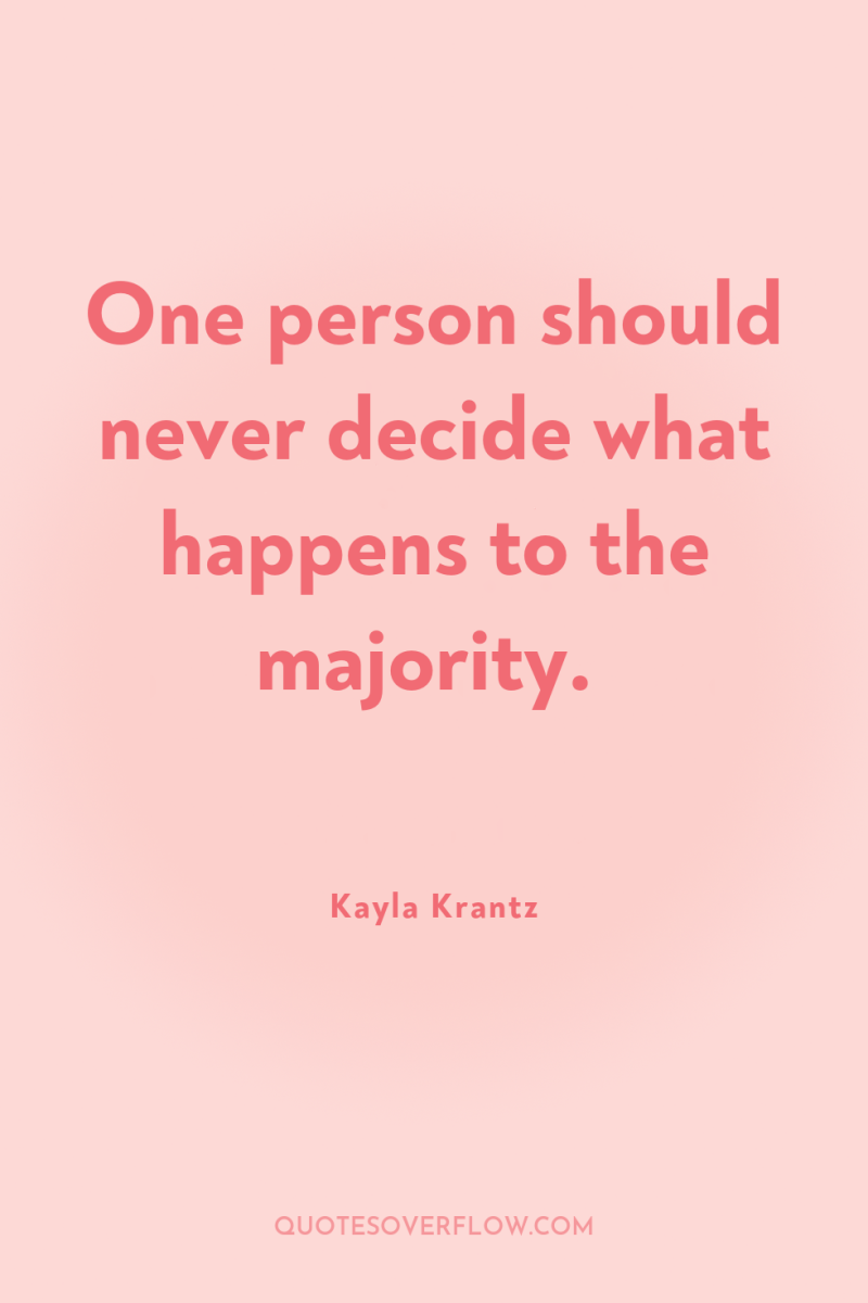 One person should never decide what happens to the majority. 
