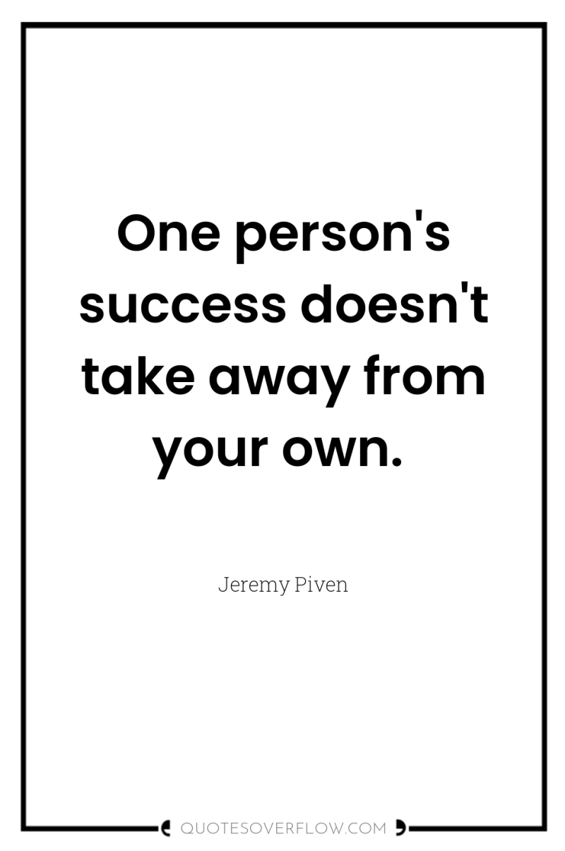 One person's success doesn't take away from your own. 