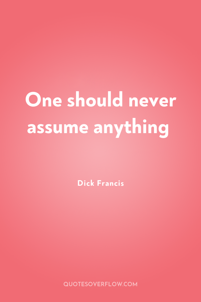 One should never assume anything 