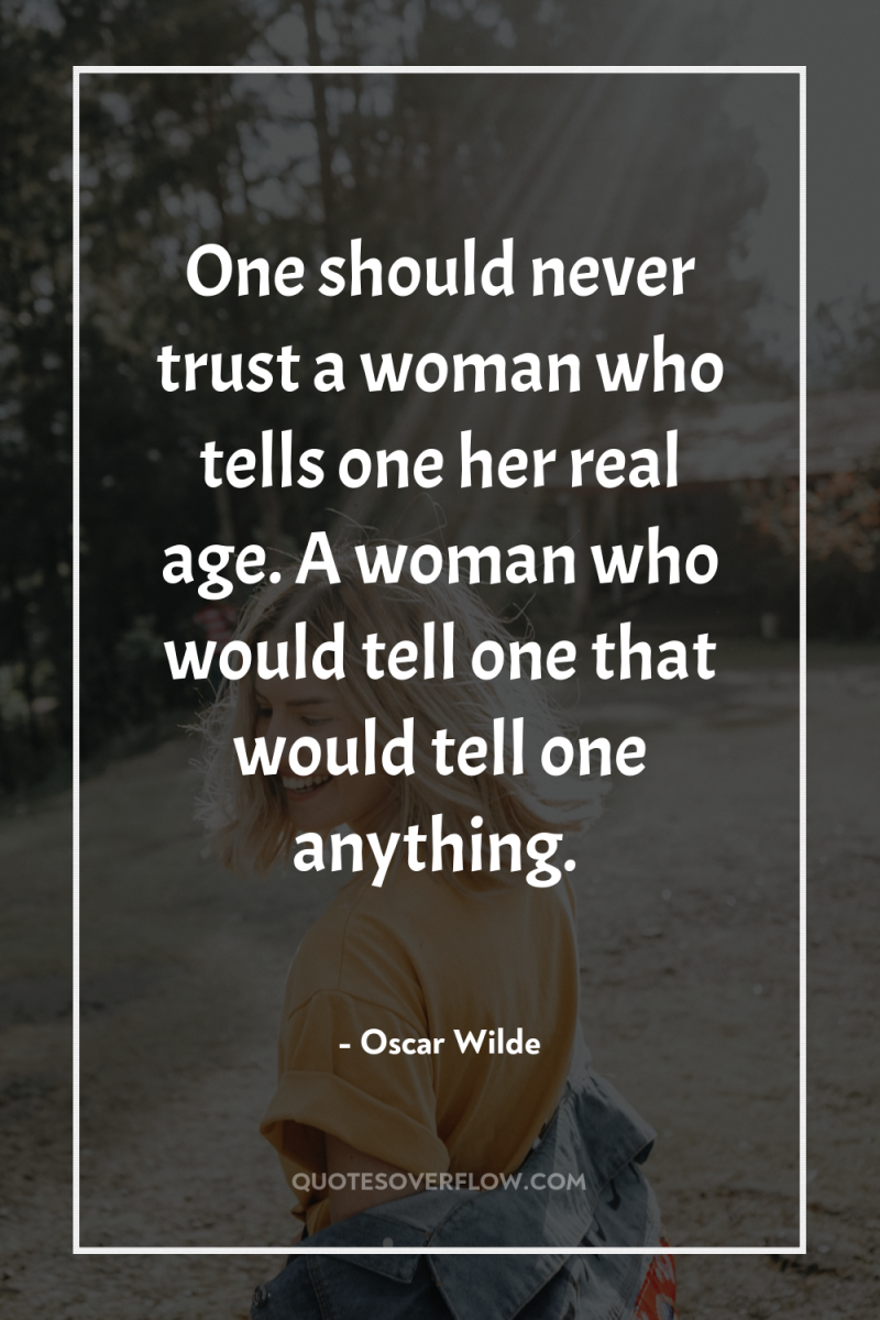 One should never trust a woman who tells one her...