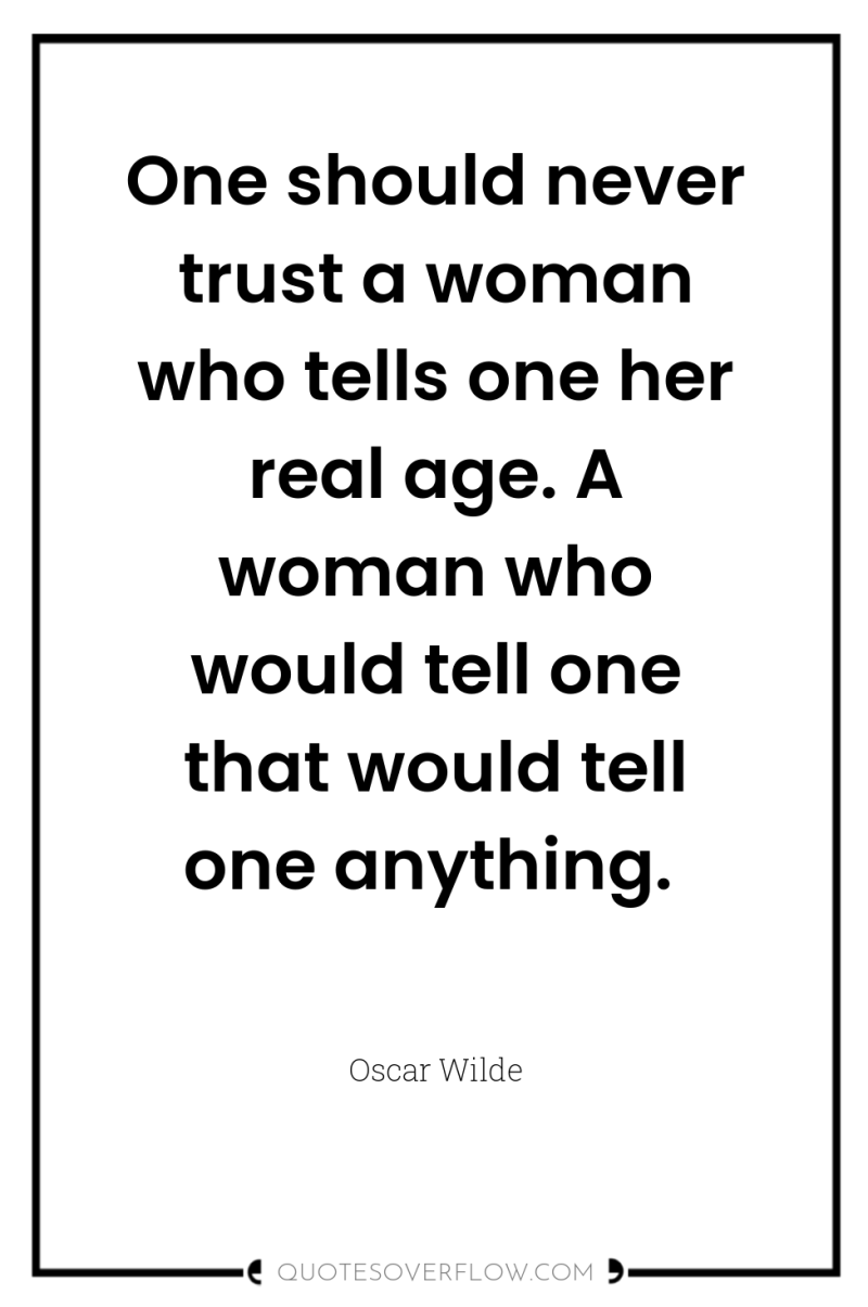 One should never trust a woman who tells one her...