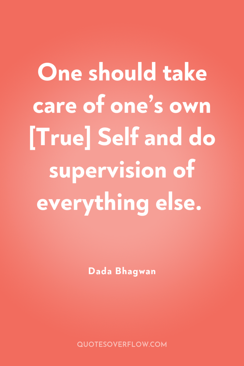 One should take care of one’s own [True] Self and...