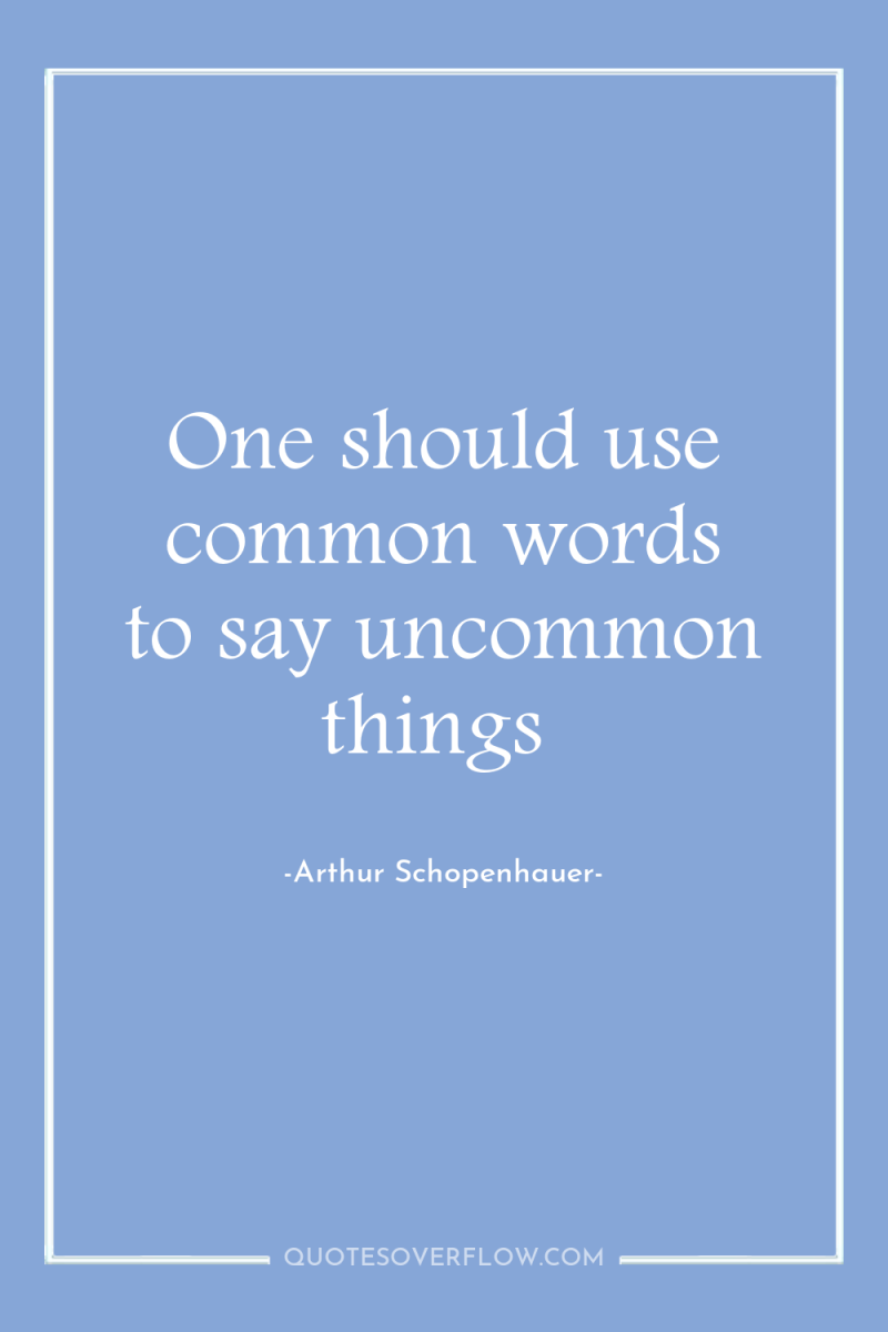 One should use common words to say uncommon things 