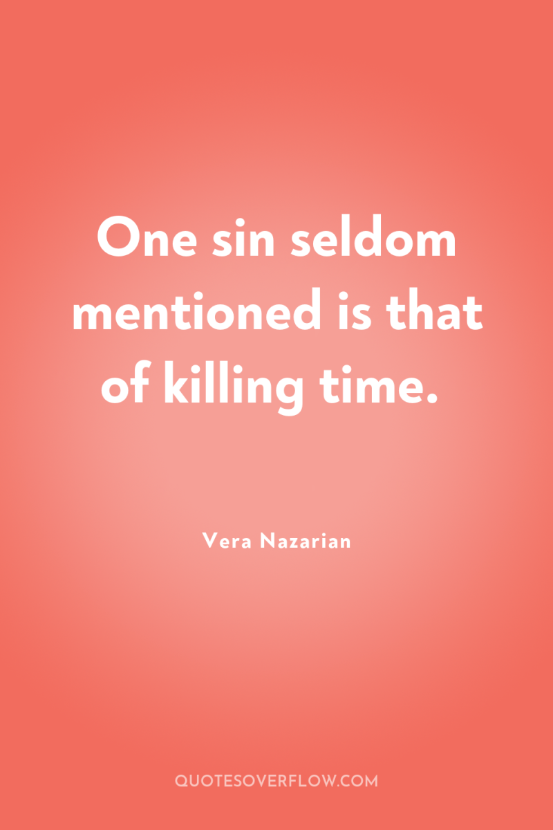 One sin seldom mentioned is that of killing time. 