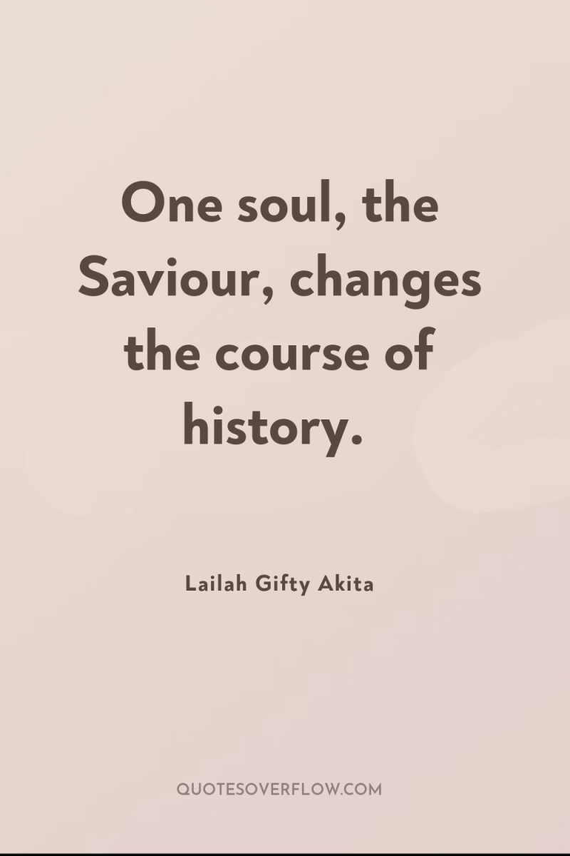 One soul, the Saviour, changes the course of history. 