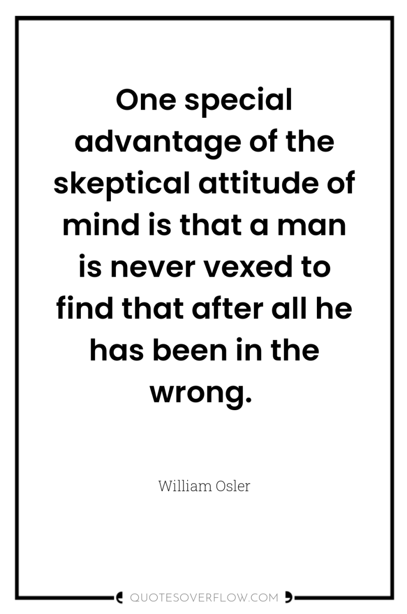 One special advantage of the skeptical attitude of mind is...
