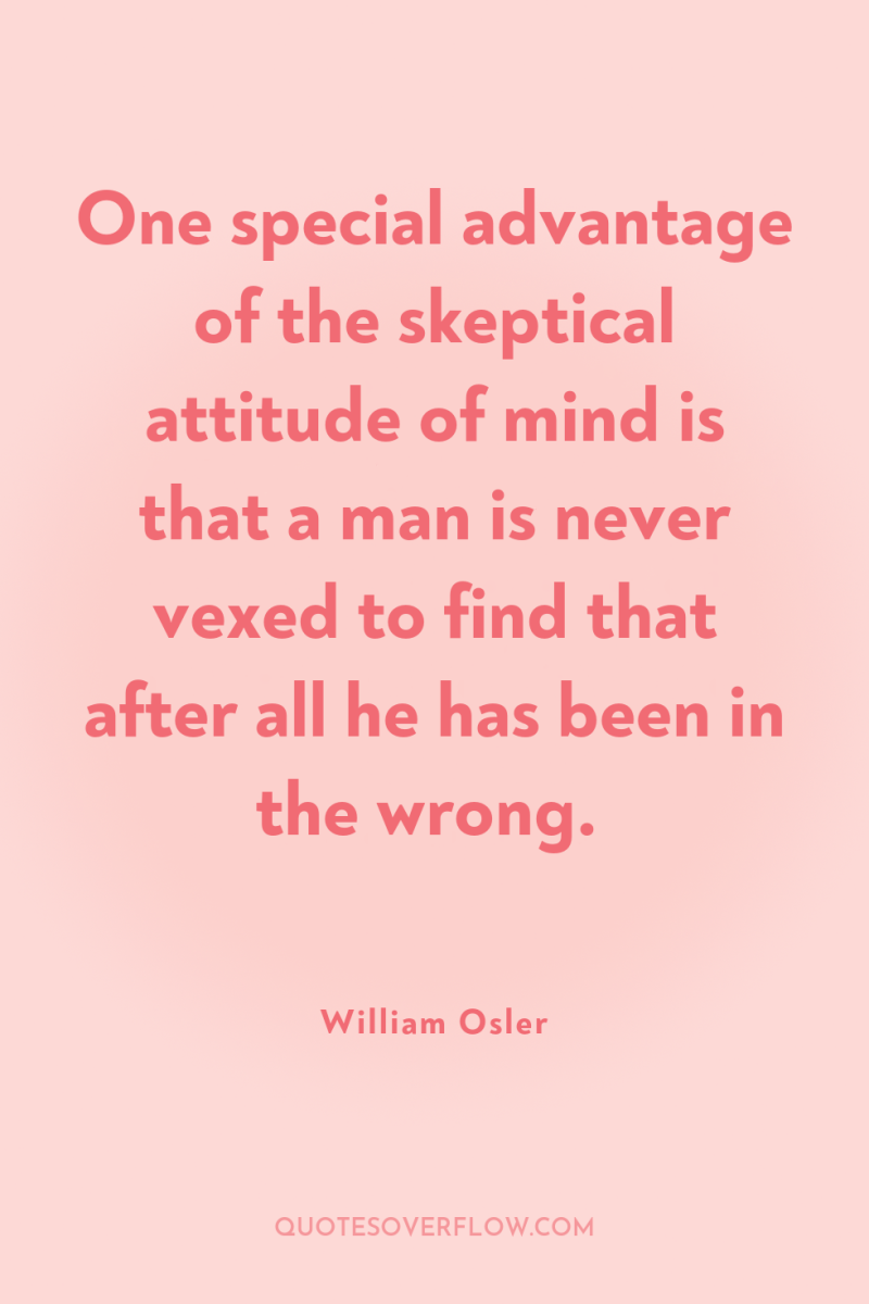 One special advantage of the skeptical attitude of mind is...