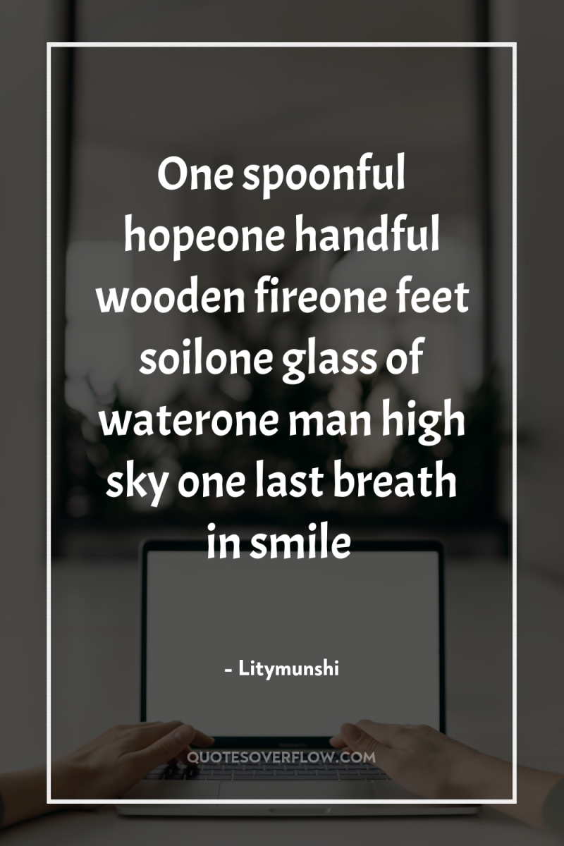 One spoonful hopeone handful wooden fireone feet soilone glass of...