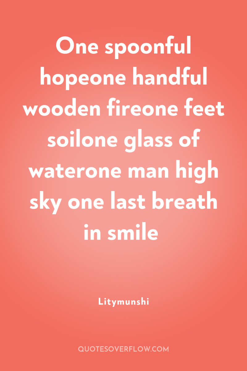 One spoonful hopeone handful wooden fireone feet soilone glass of...