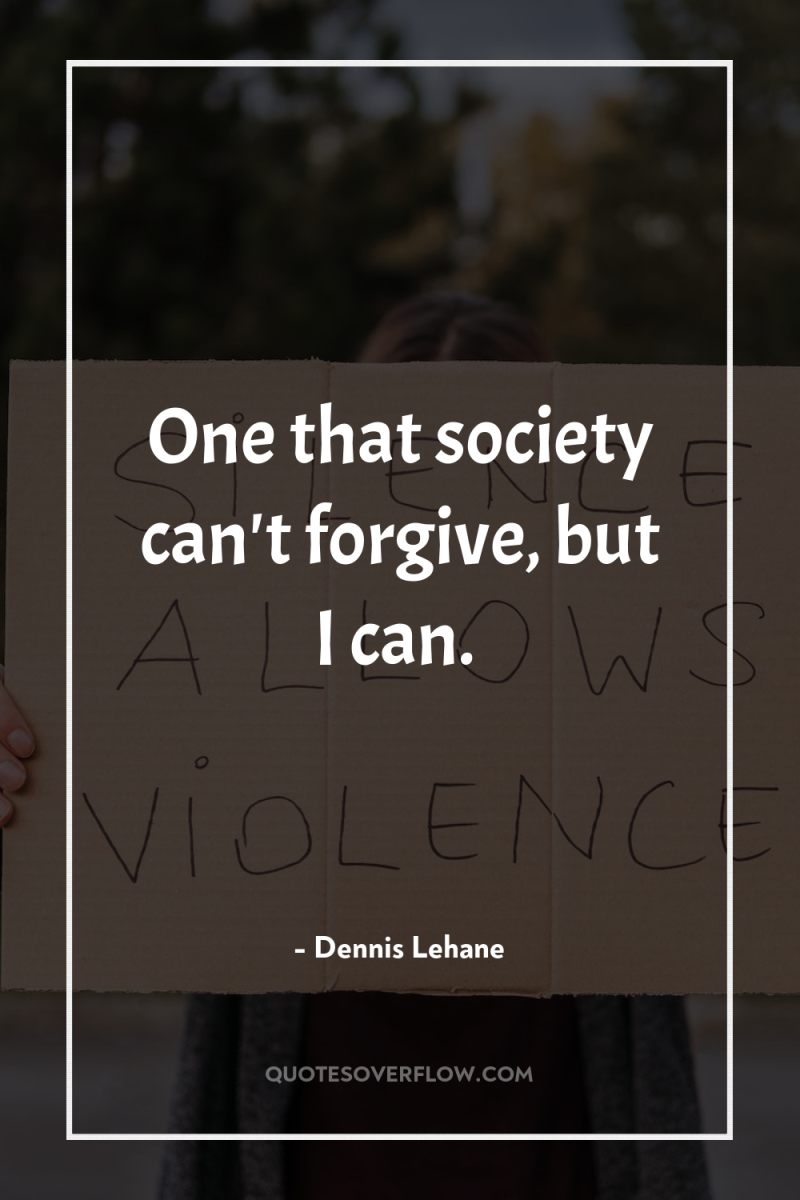 One that society can't forgive, but I can. 