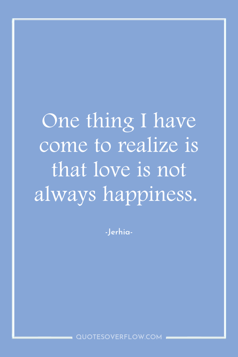 One thing I have come to realize is that love...