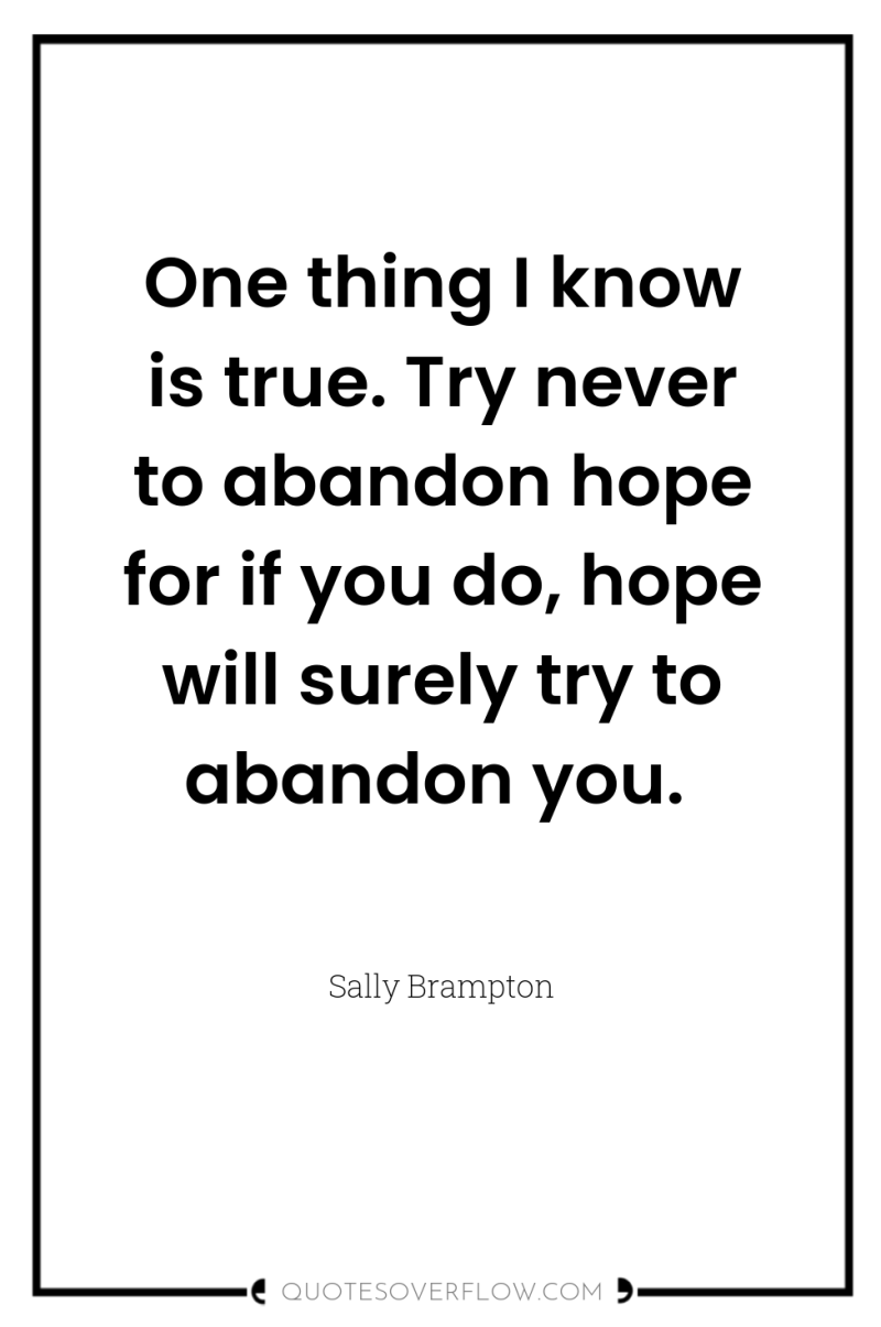 One thing I know is true. Try never to abandon...