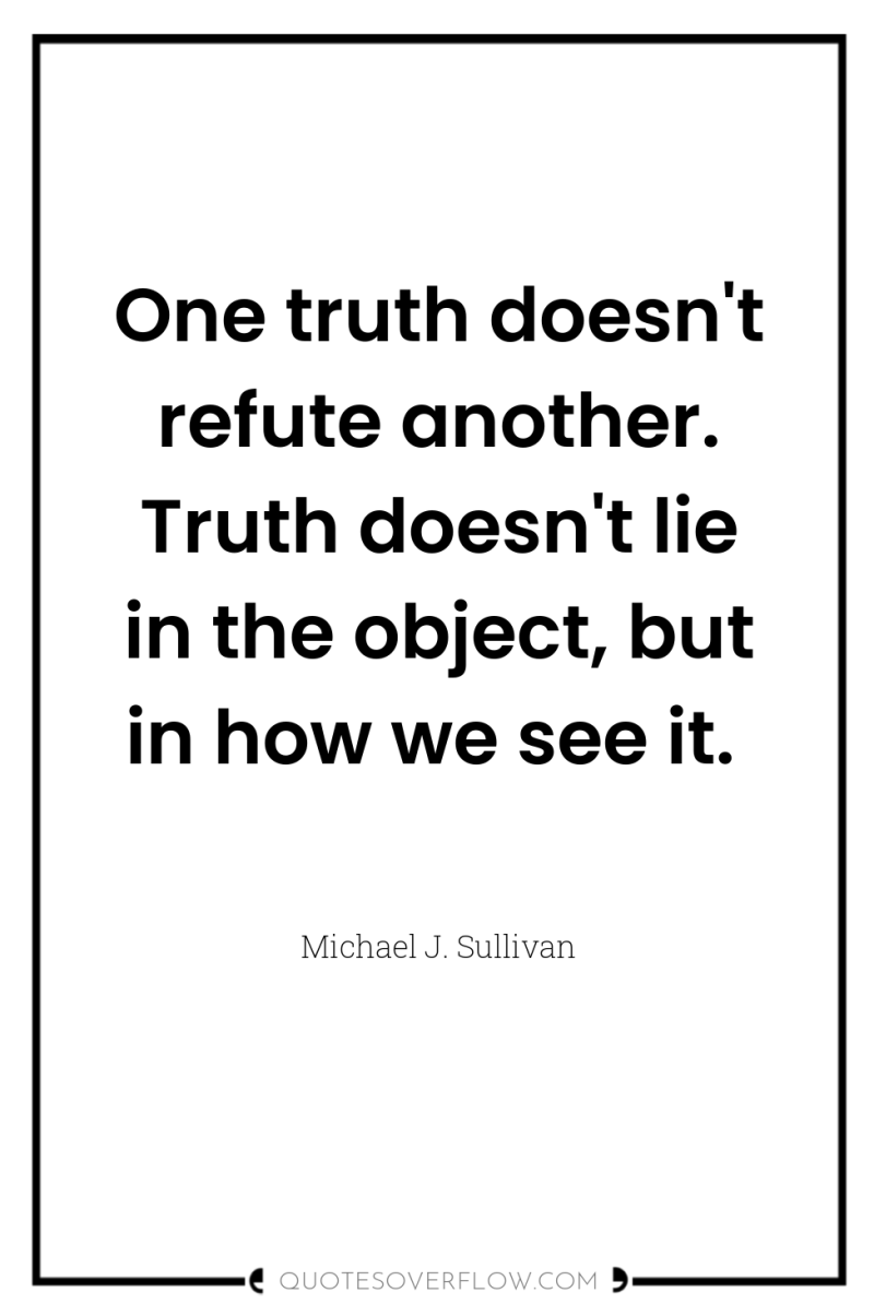 One truth doesn't refute another. Truth doesn't lie in the...