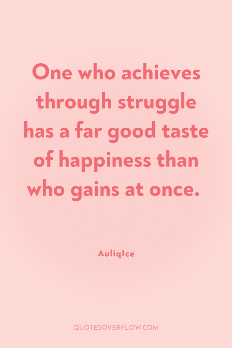 One who achieves through struggle has a far good taste...