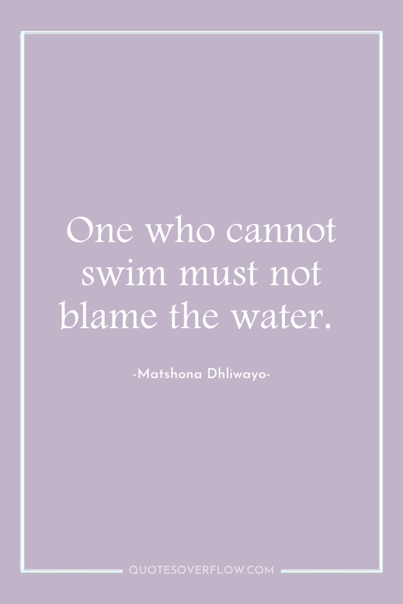 One who cannot swim must not blame the water. 