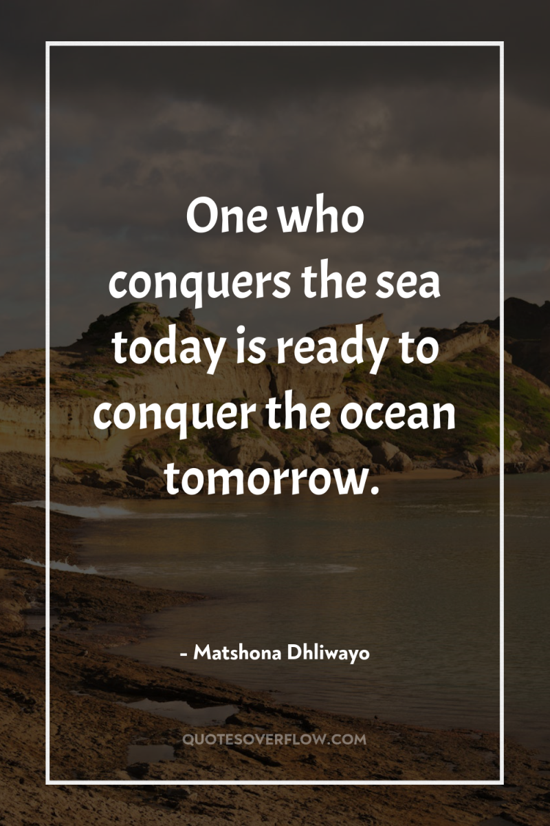 One who conquers the sea today is ready to conquer...