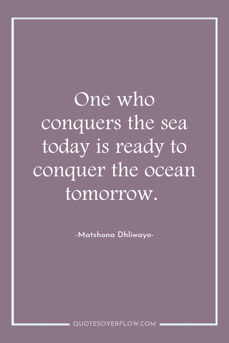 One who conquers the sea today is ready to conquer...