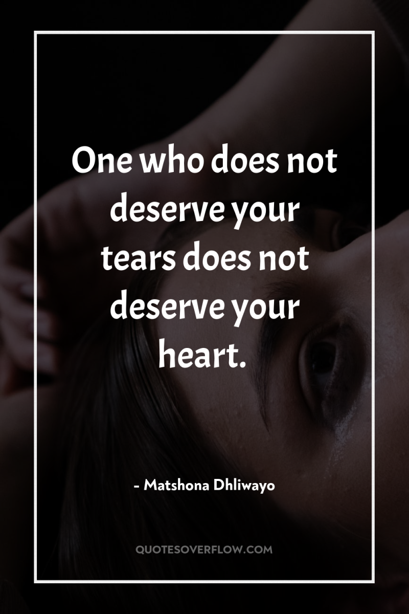 One who does not deserve your tears does not deserve...
