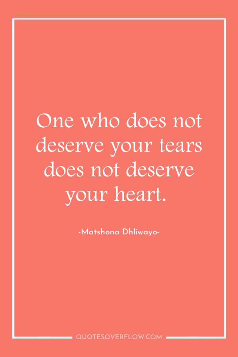 One who does not deserve your tears does not deserve...