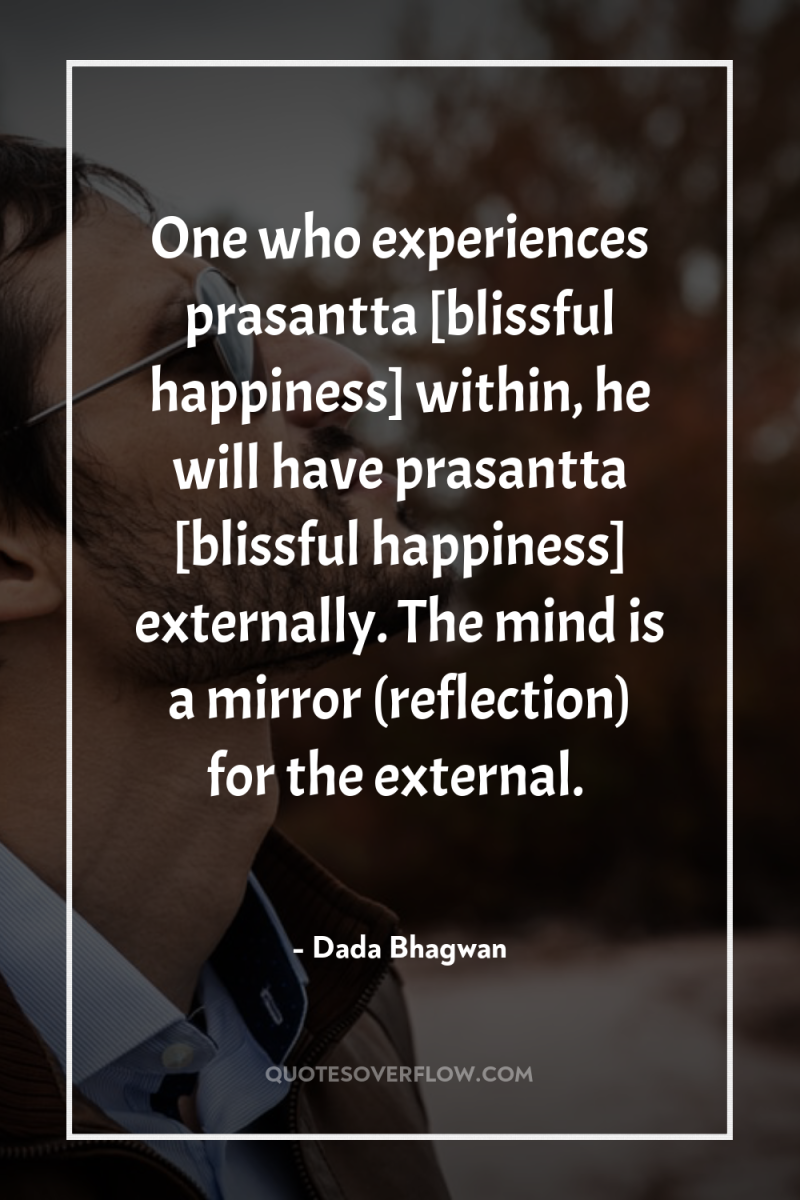 One who experiences prasantta [blissful happiness] within, he will have...